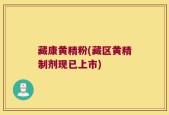 藏康黄精粉(藏区黄精制剂现已上市)
