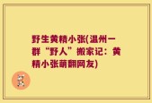 野生黄精小张(温州一群“野人”搬家记：黄精小张萌翻网友)