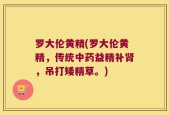 罗大伦黄精(罗大伦黄精，传统中药益精补肾，吊打矮精草。)
