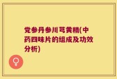 党参丹参川芎黄精(中药四味片的组成及功效分析)