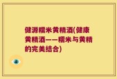 健源糯米黄精酒(健康黄精酒——糯米与黄精的完美结合)