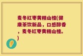麦冬红枣黄精山楂(健康茶饮新品，口感醇香，麦冬红枣黄精山楂。)