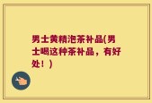 男士黄精泡茶补品(男士喝这种茶补品，有好处！)