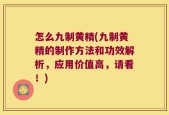 怎么九制黄精(九制黄精的制作方法和功效解析，应用价值高，请看！)