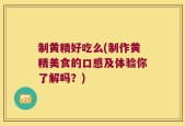 制黄精好吃么(制作黄精美食的口感及体验你了解吗？)
