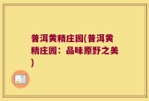 普洱黄精庄园(普洱黄精庄园：品味原野之美)