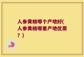 人参黄精哪个产地好(人参黄精哪里产地优质？)