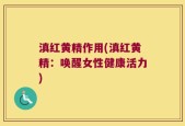 滇红黄精作用(滇红黄精：唤醒女性健康活力)