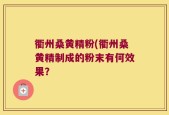 衢州桑黄精粉(衢州桑黄精制成的粉末有何效果？
