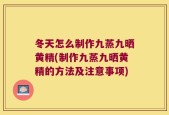 冬天怎么制作九蒸九晒黄精(制作九蒸九晒黄精的方法及注意事项)