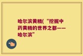 哈尔滨黄精(“挖掘中药黄精的世界之都——哈尔滨”