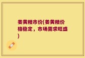 姜黄精市价(姜黄精价格稳定，市场需求旺盛)