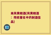 来凤黄精酒(凤黄精酒：传统著名中药制酒佳品)