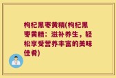 枸杞黑枣黄精(枸杞黑枣黄精：滋补养生，轻松享受营养丰富的美味佳肴)