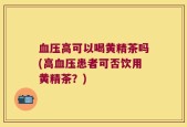 血压高可以喝黄精茶吗(高血压患者可否饮用黄精茶？)