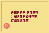 多花黄精干(多花黄精：秘诀在于如何养护，打造健康花朵)