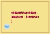 炖黄精做法(炖黄精，美味佳肴，轻松做法！)