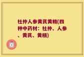 杜仲人参黄芪黄精(四种中药材：杜仲、人参、黄芪、黄精)