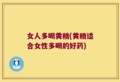女人多喝黄精(黄精适合女性多喝的好药)