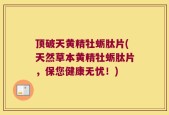 顶破天黄精牡蛎肽片(天然草本黄精牡蛎肽片，保您健康无忧！)
