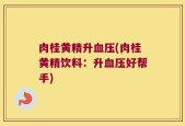 肉桂黄精升血压(肉桂黄精饮料：升血压好帮手)