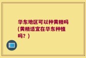 华东地区可以种黄精吗(黄精适宜在华东种植吗？)