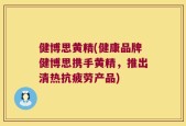 健博思黄精(健康品牌健博思携手黄精，推出清热抗疲劳产品)