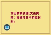 文山黄精资源(文山黄精：福建珍贵中药原材料)