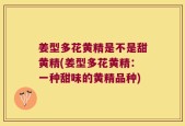 姜型多花黄精是不是甜黄精(姜型多花黄精：一种甜味的黄精品种)