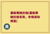 最新黄精价格(最新黄精价格走势，市场波动明显)