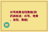 川芎地黄当归黄精(四药调和汤：川芎、地黄、当归、黄精)