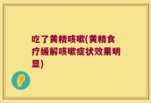 吃了黄精咳嗽(黄精食疗缓解咳嗽症状效果明显)