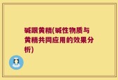 碱跟黄精(碱性物质与黄精共同应用的效果分析)