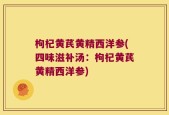 枸杞黄芪黄精西洋参(四味滋补汤：枸杞黄芪黄精西洋参)