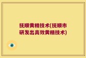 抚顺黄精技术(抚顺市研发出高效黄精技术)