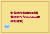 制黄精和黄精的差别(黄精制作方法及其与黄精的区别)