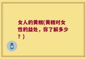 女人的黄精(黄精对女性的益处，你了解多少？)