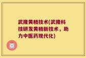 武隆黄精技术(武隆科技研发黄精新技术，助力中医药现代化)
