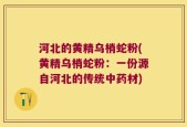河北的黄精乌梢蛇粉(黄精乌梢蛇粉：一份源自河北的传统中药材)