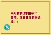 揭阳黄精(揭阳特产：黄精，滋养身体的好选择！)
