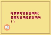 吃黄精对肾有影响吗(黄精对肾功能有影响吗？)