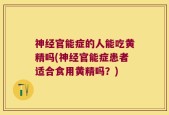 神经官能症的人能吃黄精吗(神经官能症患者适合食用黄精吗？)