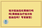 怕冷低血压吃黄精行吗吗(黄精能治疗怕冷和低血压吗？专家解答)