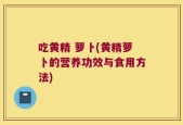吃黄精 萝卜(黄精萝卜的营养功效与食用方法)