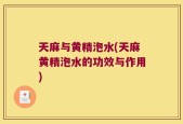 天麻与黄精泡水(天麻黄精泡水的功效与作用)