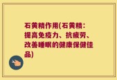 石黄精作用(石黄精：提高免疫力、抗疲劳、改善睡眠的健康保健佳品)