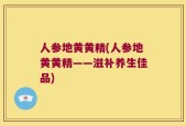 人参地黄黄精(人参地黄黄精——滋补养生佳品)