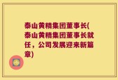 泰山黄精集团董事长(泰山黄精集团董事长就任，公司发展迎来新篇章)