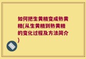 如何把生黄精变成熟黄精(从生黄精到熟黄精的变化过程及方法简介)
