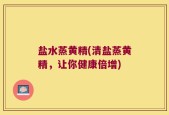 盐水蒸黄精(清盐蒸黄精，让你健康倍增)